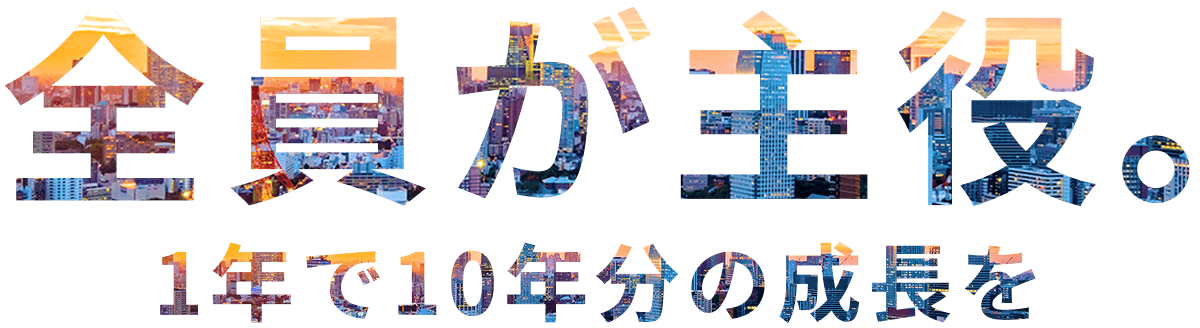 全員が主役。1年で10年分の成長を